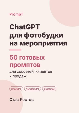 Стас Ростов. ChatGPT для фотобудки на мероприятия: 50 готовых промптов для заявок, броней и клиентов