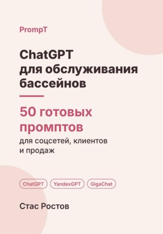 Стас Ростов. ChatGPT для обслуживания бассейнов: 50 готовых промптов для заявок, смет и клиентов