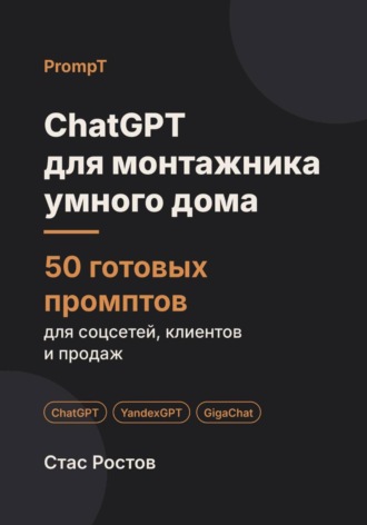 Стас Ростов. ChatGPT для монтажника умного дома: 50 готовых промптов для заявок, смет и клиентов