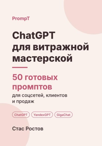 Стас Ростов. ChatGPT для витражной мастерской: 50 готовых промптов для заказов, эскизов и клиентов