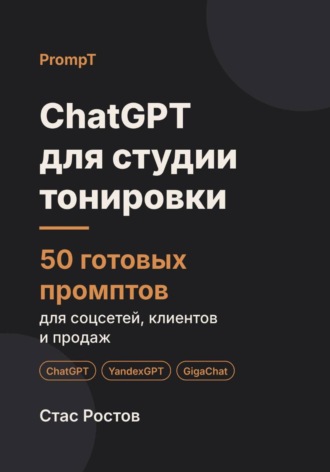 Стас Ростов. ChatGPT для студии тонировки: 50 готовых промптов для заявок, записи и клиентов