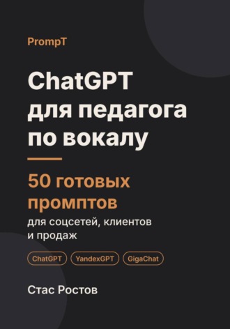 Стас Ростов. ChatGPT для педагога по вокалу: 50 готовых промптов для учеников, занятий и концертов