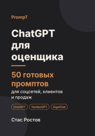 Стас Ростов. ChatGPT для оценщика: 50 готовых промптов для заказов, клиентов и отчётов
