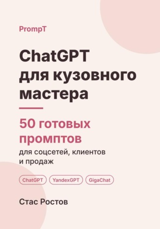 Стас Ростов. ChatGPT для кузовного мастера: 50 готовых промптов для заявок, смет и клиентов