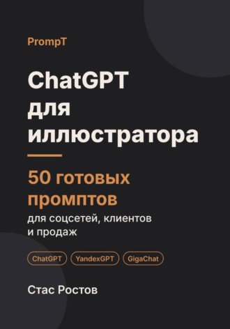 Стас Ростов. ChatGPT для иллюстратора: 50 готовых промптов для заказов, клиентов и цен