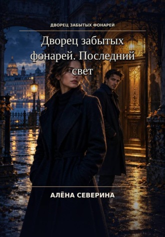 Алёна Северина. Дворец забытых фонарей. Последний свет