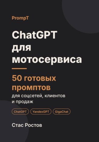 Стас Ростов. ChatGPT для мотосервиса: 50 готовых промптов для заявок, сезона и клиентов