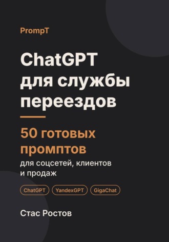 Стас Ростов. ChatGPT для службы переездов: 50 готовых промптов для заявок, расчётов и клиентов