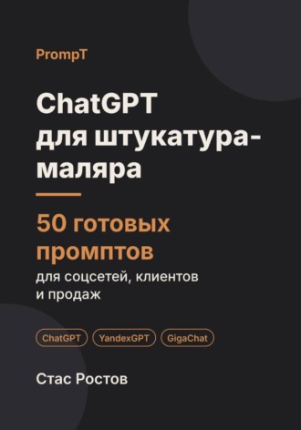 Стас Ростов. ChatGPT для штукатура-маляра: 50 готовых промптов для заявок, смет и клиентов