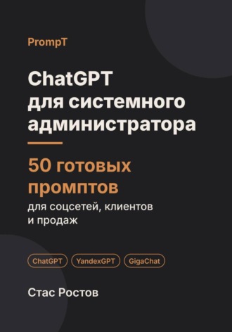 Стас Ростов. ChatGPT для системного администратора: 50 готовых промптов для абонентов, заявок и тарифов