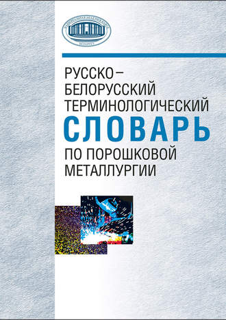 . Русско-белорусский терминологический словарь по порошковой металлургии