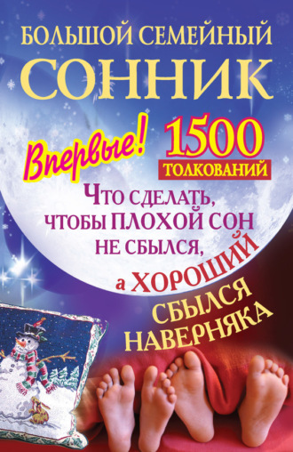 . Большой семейный сонник. Что сделать, чтобы плохой сон не сбылся, а хороший сбылся навернякан