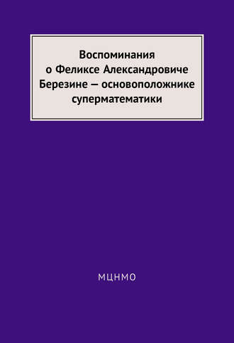 . Воспоминания о Феликсе Александровиче Березине – основоположнике суперматематики