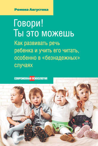. Говори! Ты это можешь. Как развивать речь ребенка и учить его читать, особенно в «безнадежных» случаях