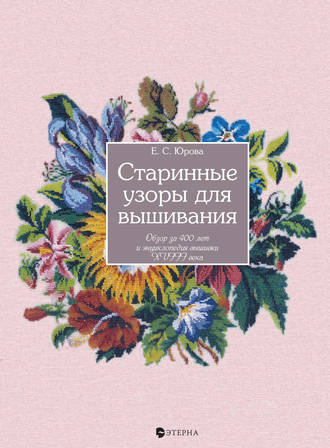 Елена Юрова. Старинные узоры для вышивания. Обзор за 400 лет и энциклопедия вышивки XVIII века