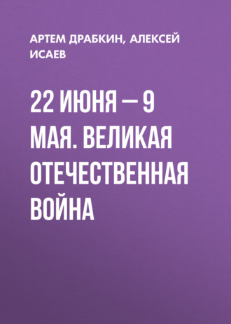 Алексей Исаев. 22 июня – 9 мая. Великая Отечественная война