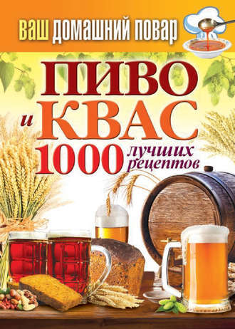 . Пиво и квас. 1000 лучших рецептов