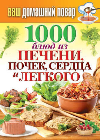 . 1000 блюд из печени, почек, сердца и легкого