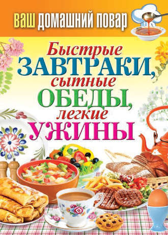 . Быстрые завтраки, сытные обеды, легкие ужины