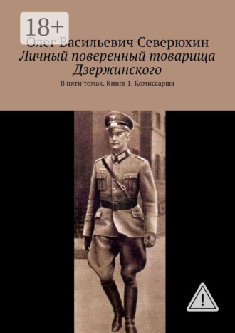 Олег Васильевич Северюхин. Личный поверенный товарища Дзержинского. В пяти томах. Книга 1. Комиссарша