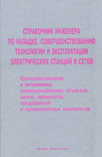. Справочник инженера по наладке, совершенствованию технологии и эксплуатации электрических станций и сетей. Централизованное и автономное электроснабжение объектов, цехов, промыслов, предприятий и промышленных комплексов