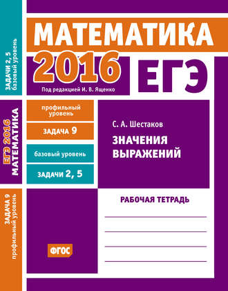 . ЕГЭ 2016. Математика. Значения выражений. Задача 9 (профильный уровень). Задачи 2 и 5 (базовый уровень). Рабочая тетрадь