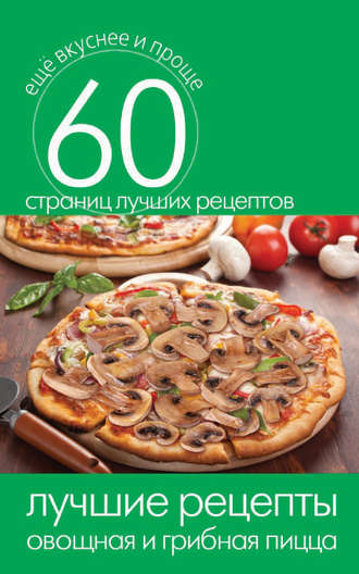 . Лучшие рецепты. Овощная и грибная пицца