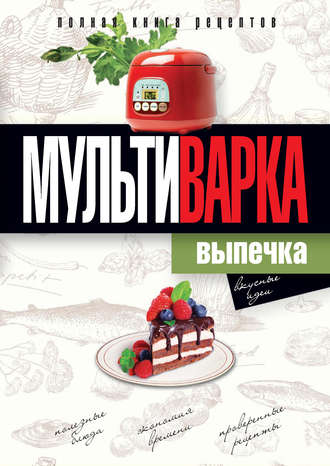 . Мультиварка. Выпечка. Полная книга рецептов