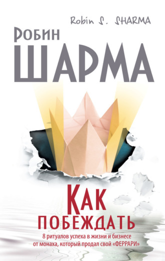 . Как побеждать. 8 ритуалов успеха в жизни и бизнесе от монаха, который продал свой «феррари»