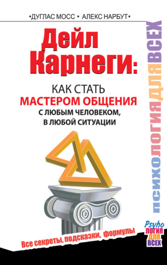 . Дейл Карнеги. Как стать мастером общения с любым человеком, в любой ситуации. Все секреты, подсказки, формулы