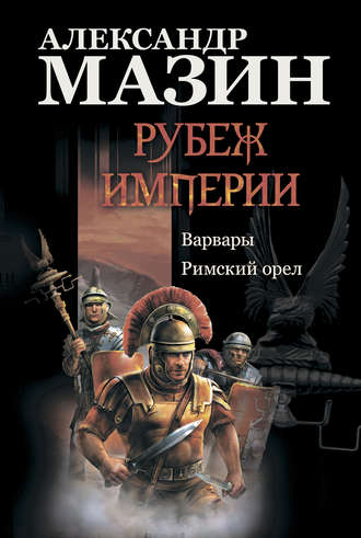 . Рубеж Империи: Варвары. Римский орел