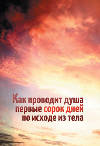 . Как проводит душа первые сорок дней по исходе из тела