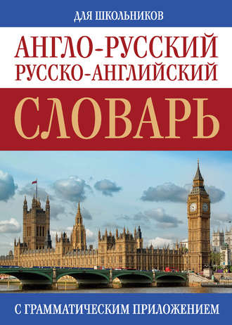 . Англо-русский, русско-английский словарь для школьников с грамматическим приложением
