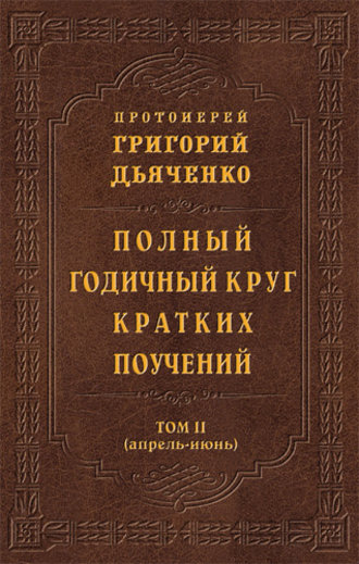 . Полный годичный круг кратких поучений. Том II (апрель – июнь)