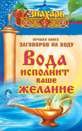 . Вода исполнит ваше желание. Лучшая книга заговоров на воду