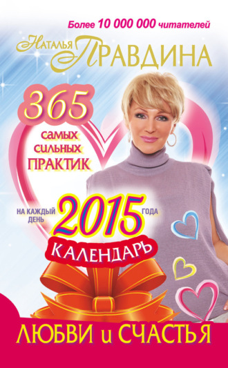. Календарь любви и счастья. 365 самых сильных практик на каждый день 2015 года