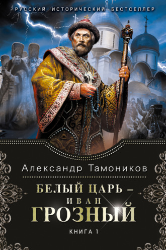 . Белый царь – Иван Грозный. Книга 1