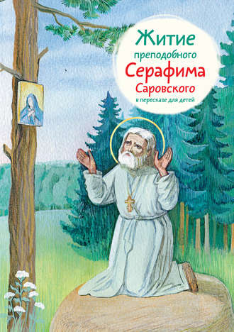 Александр Ткаченко. Житие преподобного Серафима Саровского в пересказе для детей
