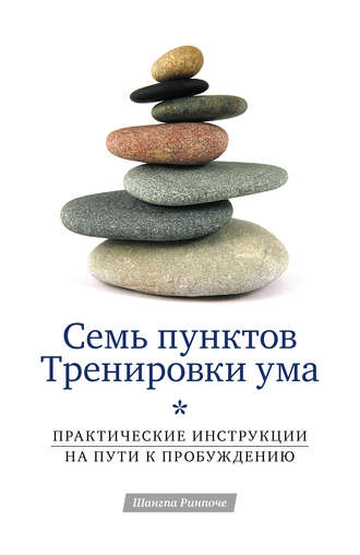 Шангпа Ринпоче. Семь пунктов Тренировки ума. Практические инструкции на пути к Пробуждению