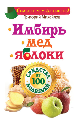 . Имбирь. Мед. Яблоки. Средства от 100 болезней