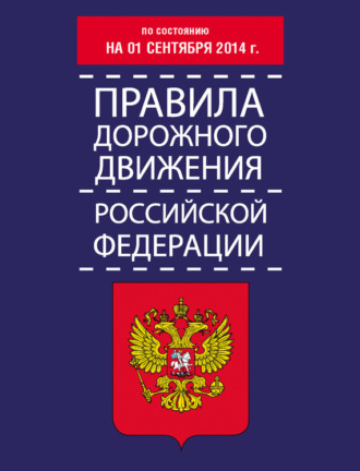 . Правила дорожного движения Российской Федерации по состоянию на 01 сентября 2014 г.