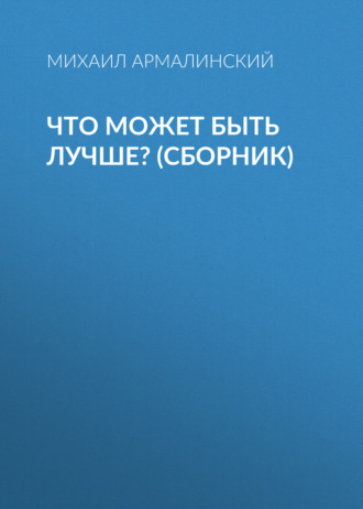 Михаил Армалинский. Что может быть лучше? (сборник)