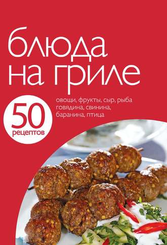 . 50 рецептов. Блюда на гриле