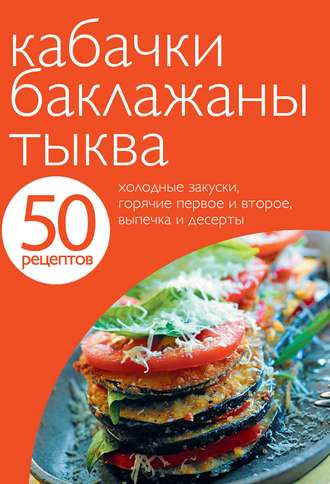 . 50 рецептов. Кабачки. Баклажаны. Тыква