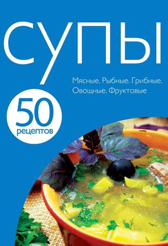 . 50 рецептов. Супы