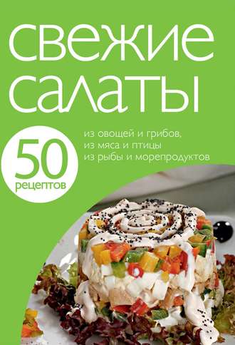 . 50 рецептов. Свежие салаты