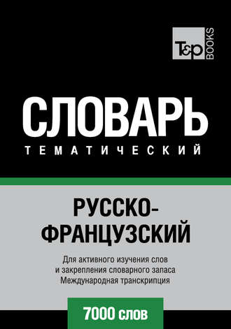 . Русско-французский тематический словарь. 7000 слов. Международная транскрипция