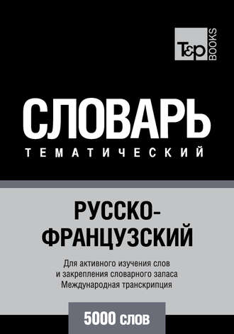 . Русско-французский тематический словарь. 5000 слов. Международная транскрипция