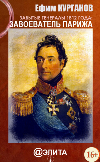 . Забытые генералы 1812 года. Книга первая. Завоеватель Парижа