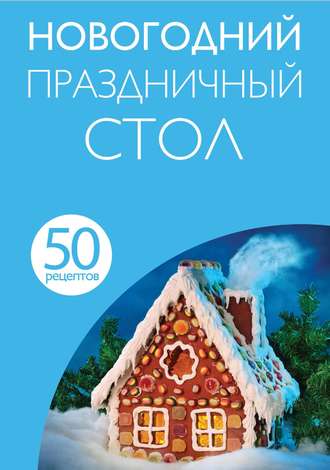 . 50 рецептов. Новогодний праздничный стол